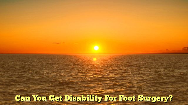 Can You Get Disability For Foot Surgery?