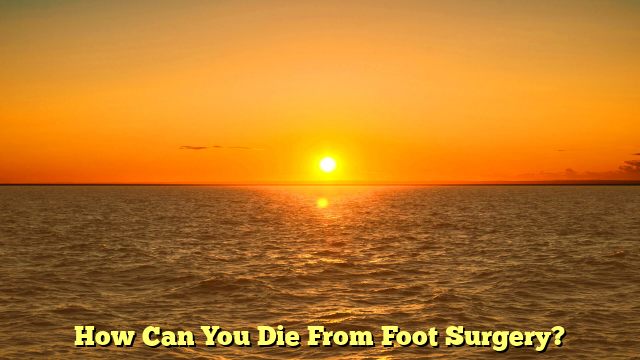 How Can You Die From Foot Surgery?