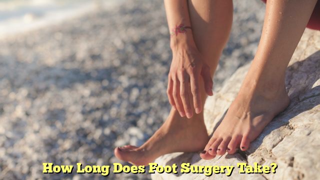 How Long Does Foot Surgery Take?