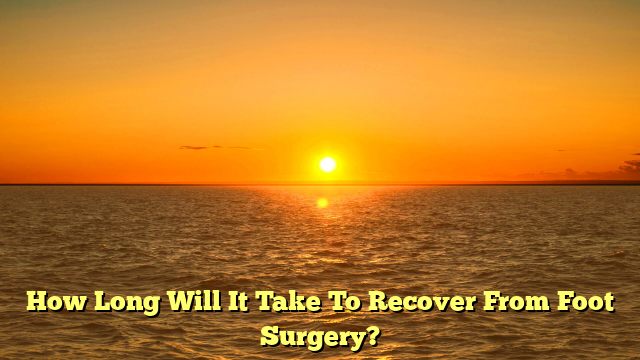 How Long Will It Take To Recover From Foot Surgery?