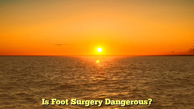 Is Foot Surgery Dangerous?