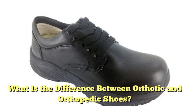 What Is the Difference Between Orthotic and Orthopedic Shoes?