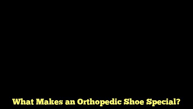 What Makes an Orthopedic Shoe Special?