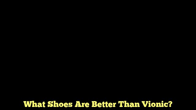 What Shoes Are Better Than Vionic?