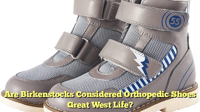 Are Birkenstocks Considered Orthopedic Shoes Great West Life?