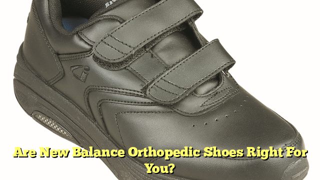 Are New Balance Orthopedic Shoes Right For You?