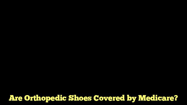 Are Orthopedic Shoes Covered by Medicare?
