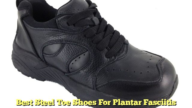 Best Steel Toe Shoes For Plantar Fasciitis