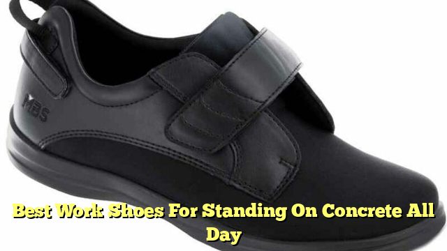 Best Work Shoes For Standing On Concrete All Day